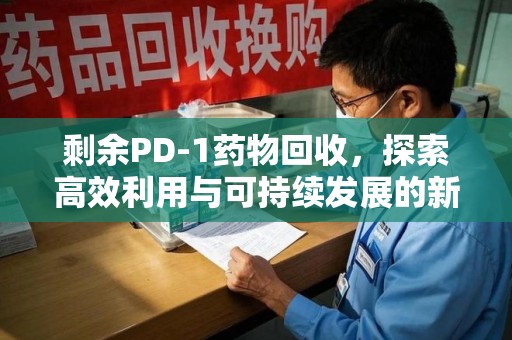 青岛剩余PD-1药物回收，探索高效利用与可持续发展的新路径