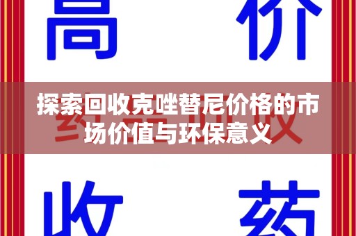 青岛探索回收克唑替尼价格的市场价值与环保意义