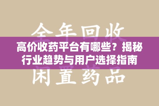 青岛高价收药平台有哪些？揭秘行业趋势与用户选择指南