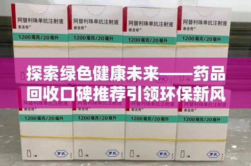 青岛探索绿色健康未来——药品回收口碑推荐引领环保新风尚