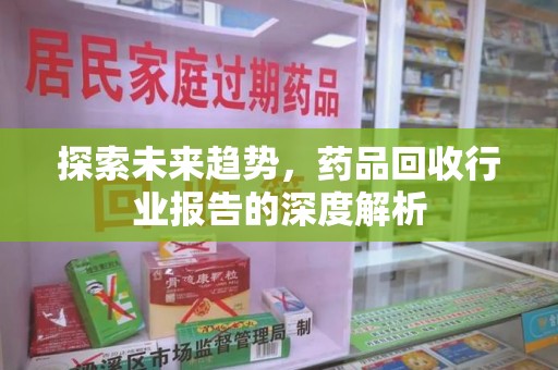 青岛探索未来趋势，药品回收行业报告的深度解析
