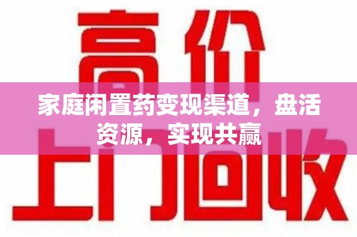 青岛家庭闲置药变现渠道，盘活资源，实现共赢