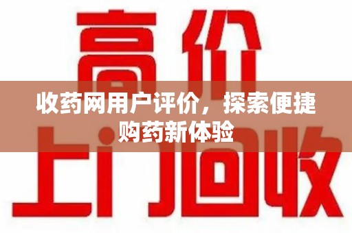 青岛收药网用户评价，探索便捷购药新体验