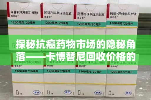 青岛探秘抗癌药物市场的隐秘角落——卡博替尼回收价格的真相与思考