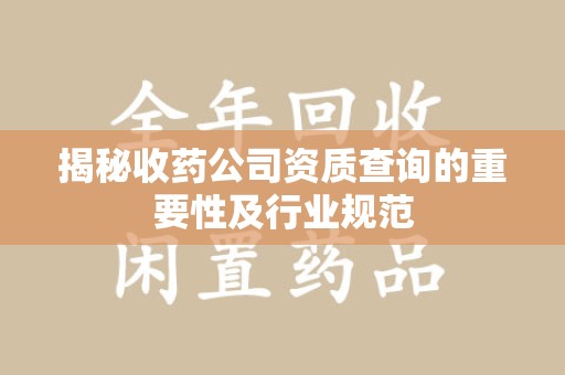 青岛揭秘收药公司资质查询的重要性及行业规范