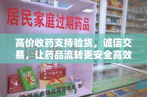 青岛高价收药支持验货，诚信交易，让药品流转更安全高效