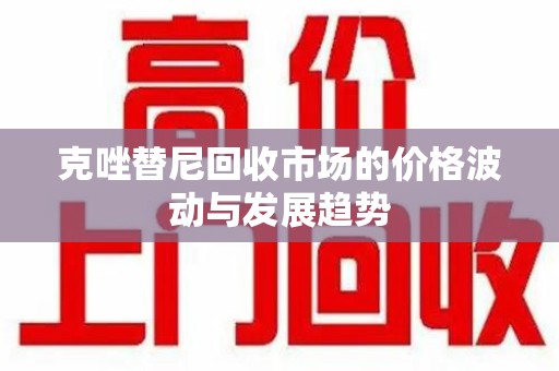 青岛克唑替尼回收市场的价格波动与发展趋势