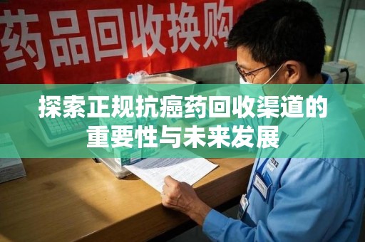 青岛探索正规抗癌药回收渠道的重要性与未来发展