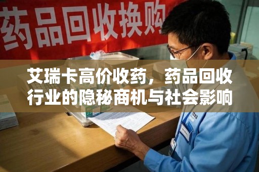 青岛艾瑞卡高价收药，药品回收行业的隐秘商机与社会影响