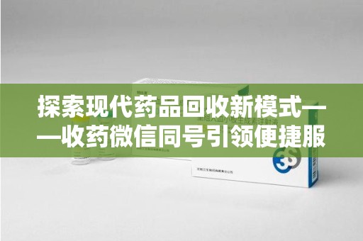 青岛探索现代药品回收新模式——收药微信同号引领便捷服务
