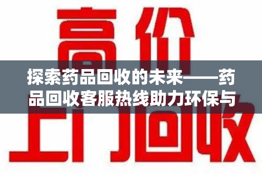 青岛探索药品回收的未来——药品回收客服热线助力环保与健康