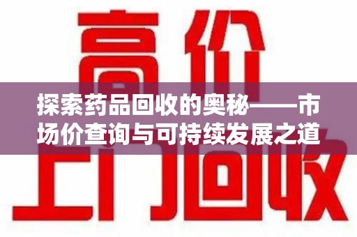 青岛探索药品回收的奥秘——市场价查询与可持续发展之道
