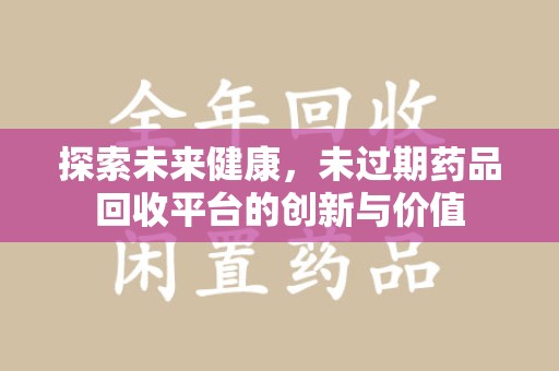 青岛探索未来健康，未过期药品回收平台的创新与价值