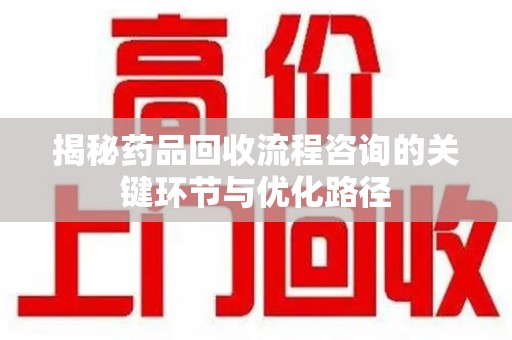青岛揭秘药品回收流程咨询的关键环节与优化路径