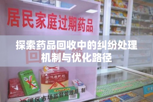 青岛探索药品回收中的纠纷处理机制与优化路径