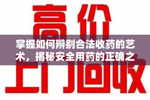 青岛掌握如何辨别合法收药的艺术，揭秘安全用药的正确之道