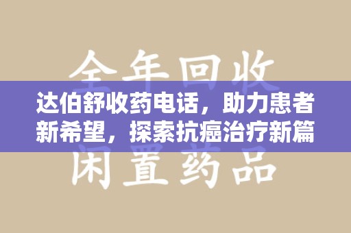 青岛达伯舒收药电话，助力患者新希望，探索抗癌治疗新篇章