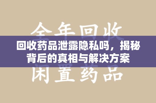 青岛回收药品泄露隐私吗，揭秘背后的真相与解决方案
