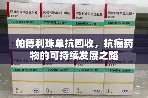 青岛帕博利珠单抗回收，抗癌药物的可持续发展之路