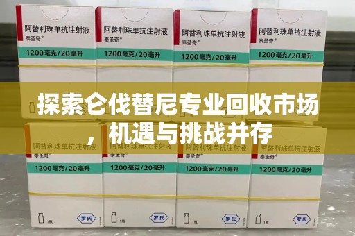 青岛探索仑伐替尼专业回收市场，机遇与挑战并存