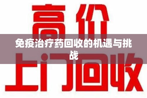 青岛免疫治疗药回收的机遇与挑战