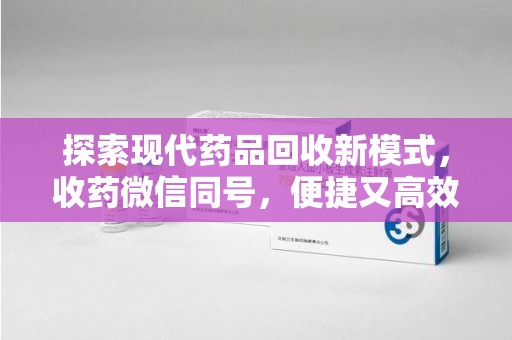 青岛探索现代药品回收新模式，收药微信同号，便捷又高效