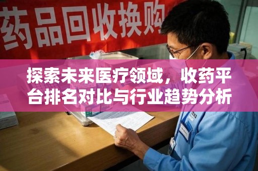 青岛探索未来医疗领域，收药平台排名对比与行业趋势分析