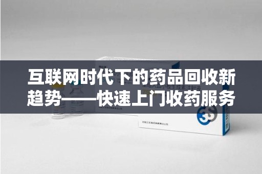 青岛互联网时代下的药品回收新趋势——快速上门收药服务的崛起