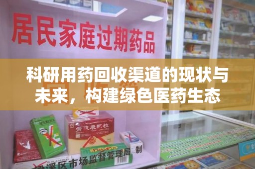 青岛科研用药回收渠道的现状与未来，构建绿色医药生态