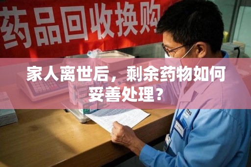青岛家人离世后，剩余药物如何妥善处理？