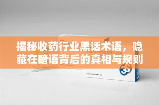 青岛揭秘收药行业黑话术语，隐藏在暗语背后的真相与规则