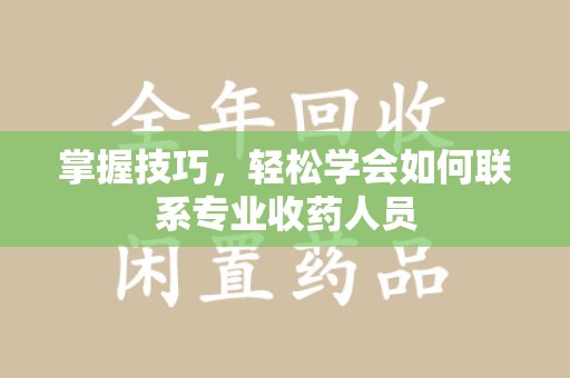 青岛掌握技巧，轻松学会如何联系专业收药人员