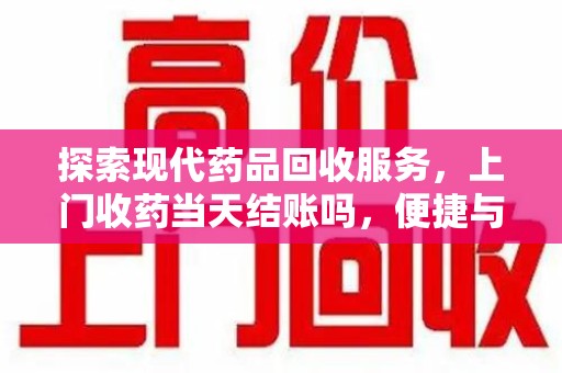 青岛探索现代药品回收服务，上门收药当天结账吗，便捷与信任并存