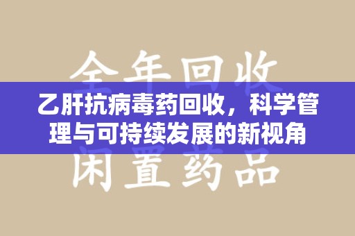 青岛乙肝抗病毒药回收，科学管理与可持续发展的新视角