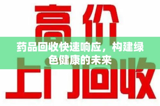 青岛药品回收快速响应，构建绿色健康的未来