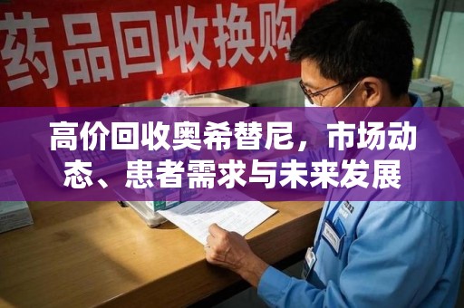 青岛高价回收奥希替尼，市场动态、患者需求与未来发展