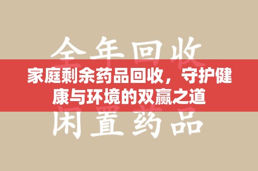 青岛家庭剩余药品回收，守护健康与环境的双赢之道