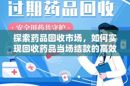 青岛探索药品回收市场，如何实现回收药品当场结款的高效模式