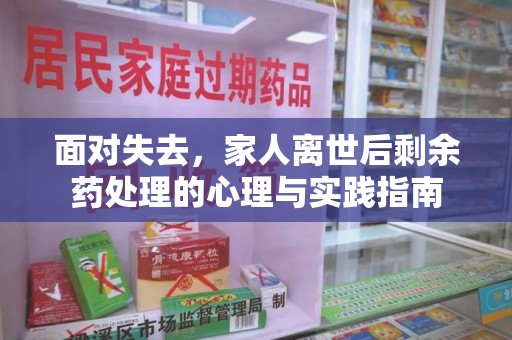 青岛面对失去，家人离世后剩余药处理的心理与实践指南