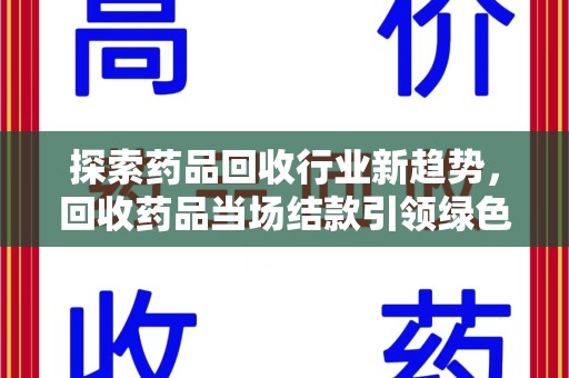 青岛探索药品回收行业新趋势，回收药品当场结款引领绿色经济浪潮