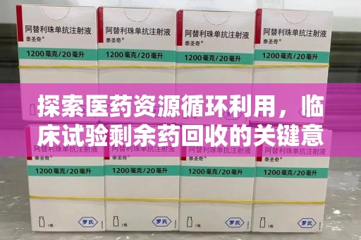 青岛探索医药资源循环利用，临床试验剩余药回收的关键意义