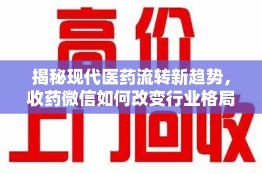 青岛揭秘现代医药流转新趋势，收药微信如何改变行业格局