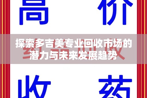 青岛探索多吉美专业回收市场的潜力与未来发展趋势