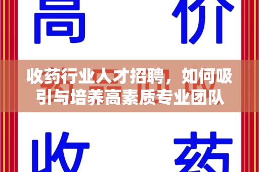 青岛收药行业人才招聘，如何吸引与培养高素质专业团队