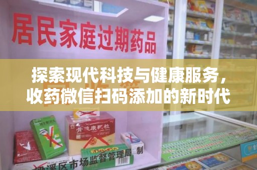 青岛探索现代科技与健康服务，收药微信扫码添加的新时代选择