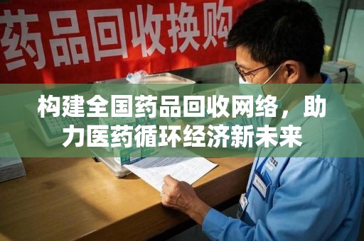 青岛构建全国药品回收网络，助力医药循环经济新未来