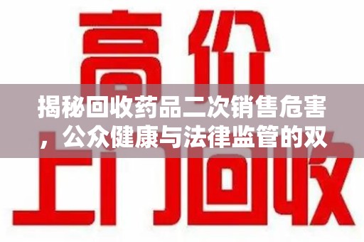 青岛揭秘回收药品二次销售危害，公众健康与法律监管的双重挑战