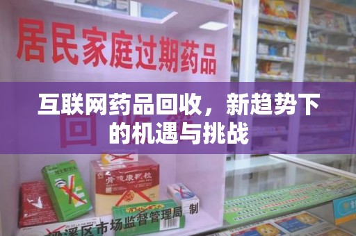 青岛互联网药品回收，新趋势下的机遇与挑战