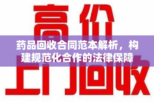 青岛药品回收合同范本解析，构建规范化合作的法律保障