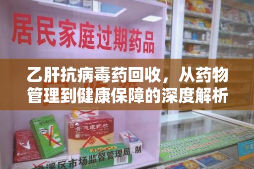 青岛乙肝抗病毒药回收，从药物管理到健康保障的深度解析